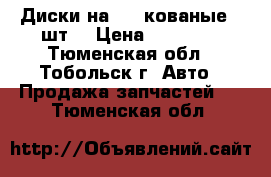 Диски на 15“ кованые 4 шт. › Цена ­ 10 000 - Тюменская обл., Тобольск г. Авто » Продажа запчастей   . Тюменская обл.